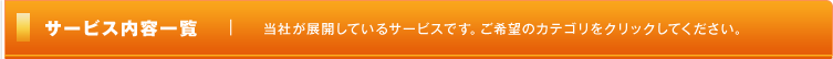 「サービス内容一覧」当社が展開しているサービスです。ご希望のカテゴリをクリックしてください。